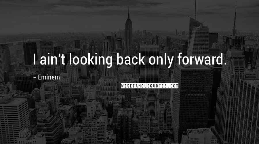 Eminem quotes: I ain't looking back only forward.