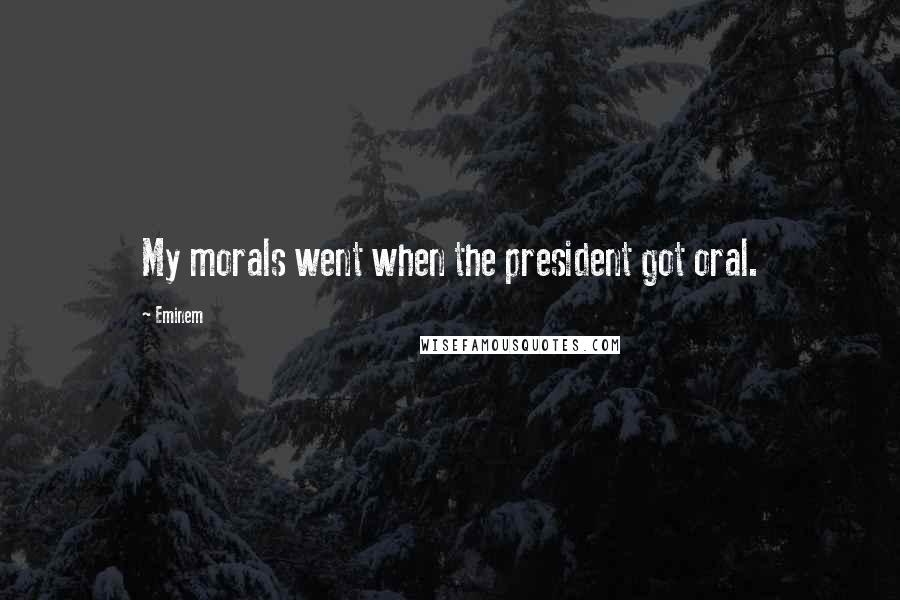 Eminem quotes: My morals went when the president got oral.