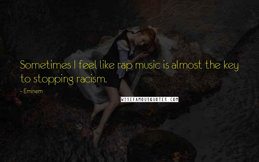 Eminem quotes: Sometimes I feel like rap music is almost the key to stopping racism.