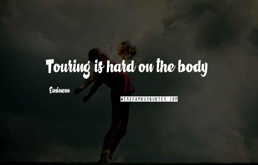 Eminem quotes: Touring is hard on the body.