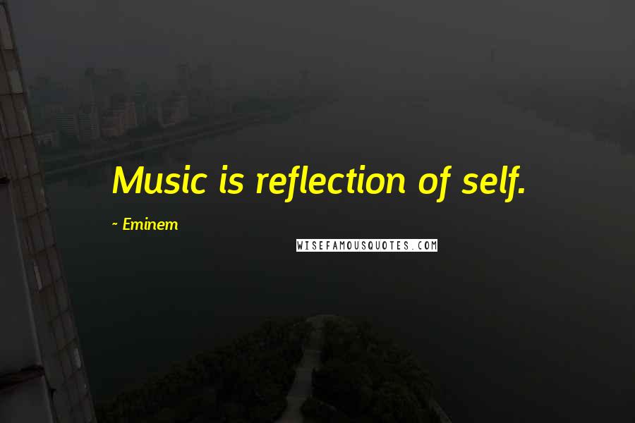 Eminem quotes: Music is reflection of self.