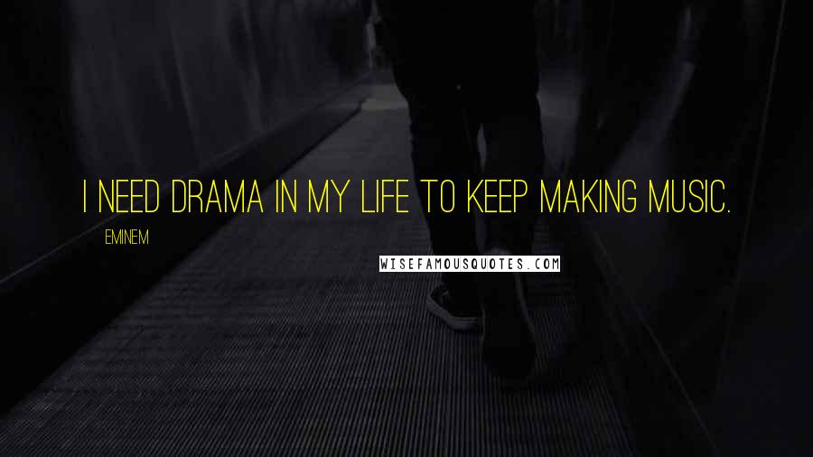 Eminem quotes: I need drama in my life to keep making music.