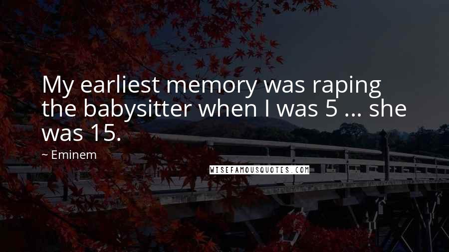 Eminem quotes: My earliest memory was raping the babysitter when I was 5 ... she was 15.