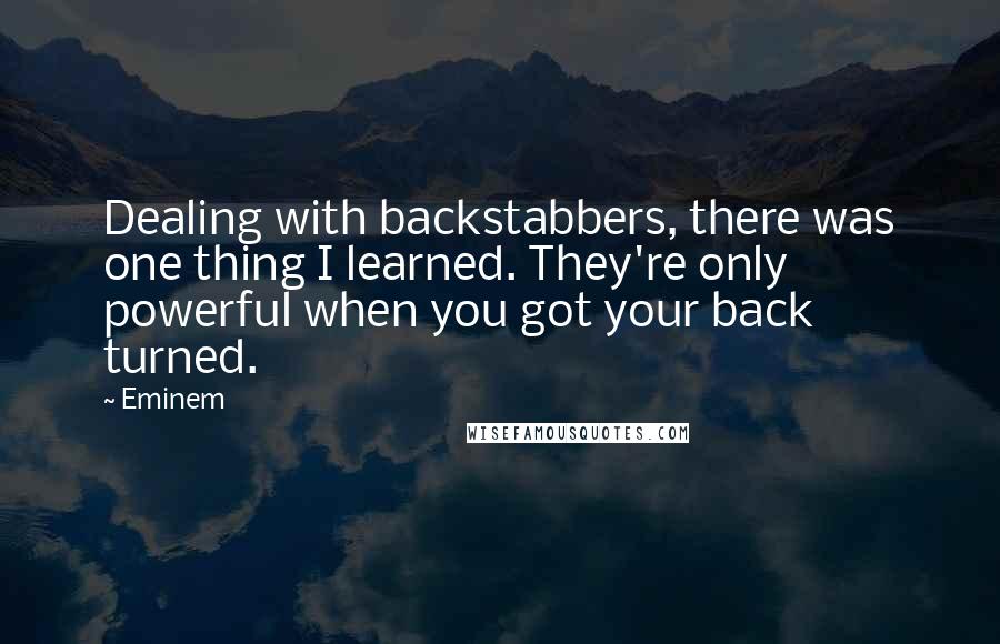 Eminem quotes: Dealing with backstabbers, there was one thing I learned. They're only powerful when you got your back turned.