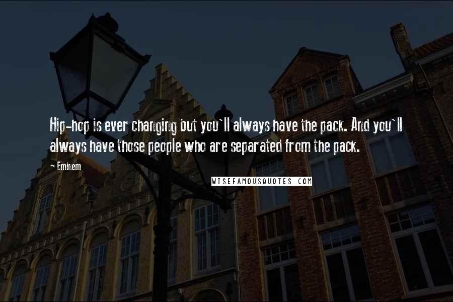 Eminem quotes: Hip-hop is ever changing but you'll always have the pack. And you'll always have those people who are separated from the pack.