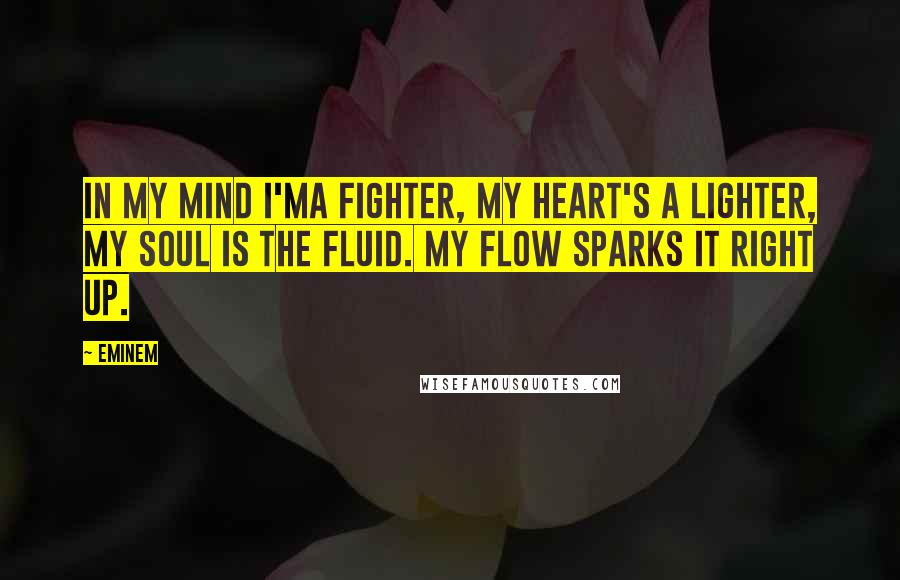 Eminem quotes: In my mind I'ma fighter, my heart's a lighter, my soul is the fluid. My flow sparks it right up.