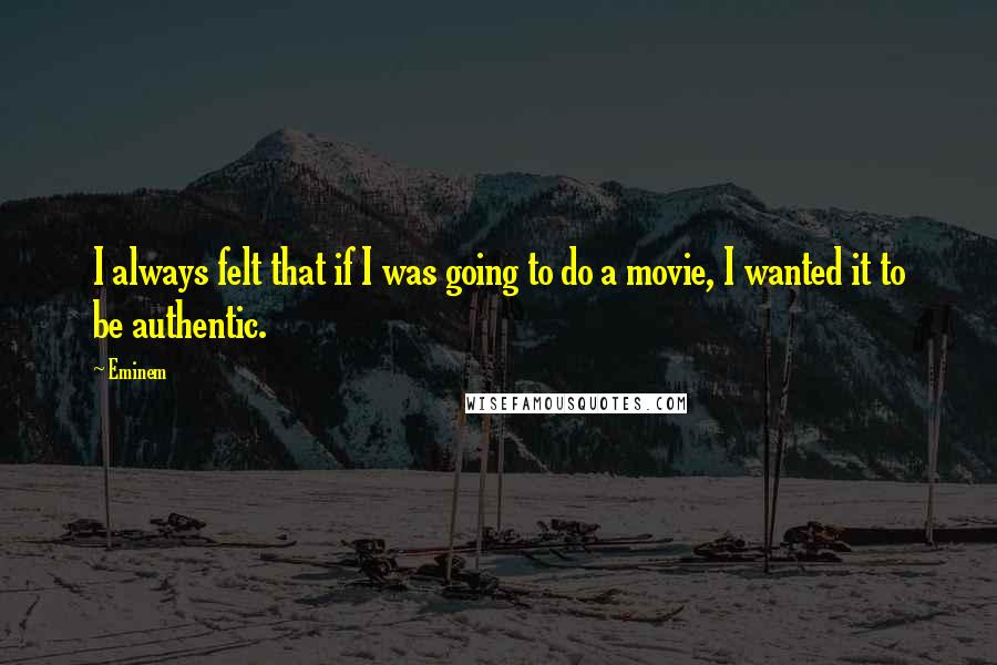 Eminem quotes: I always felt that if I was going to do a movie, I wanted it to be authentic.