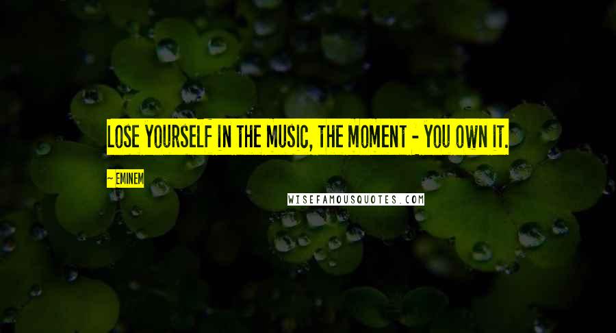 Eminem quotes: Lose yourself in the music, the moment - you own it.