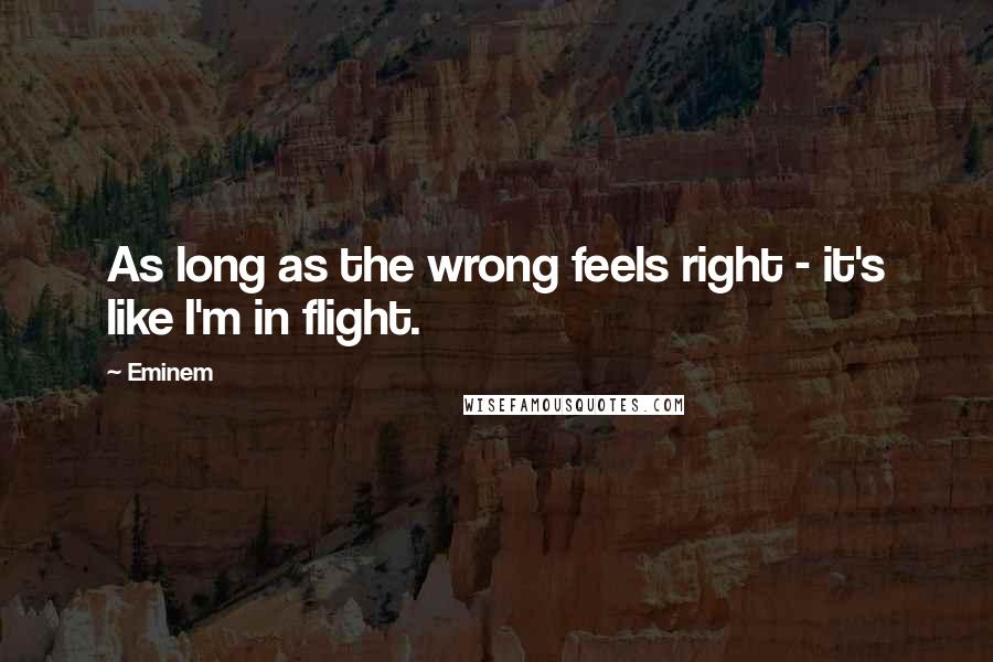 Eminem quotes: As long as the wrong feels right - it's like I'm in flight.