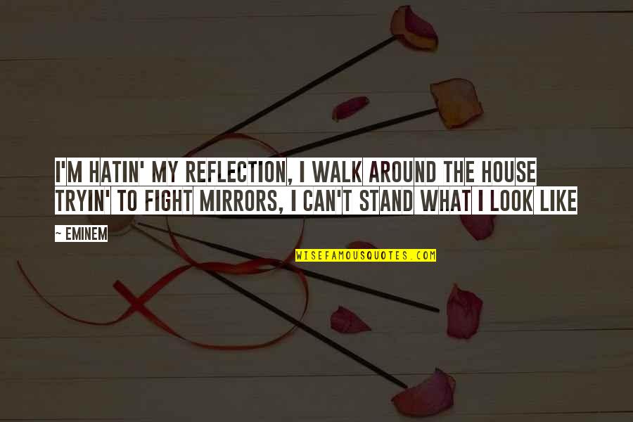 Eminem Quotes By Eminem: I'm hatin' my reflection, I walk around the