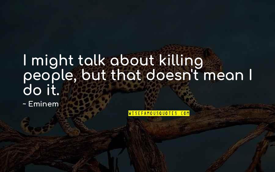 Eminem Quotes By Eminem: I might talk about killing people, but that