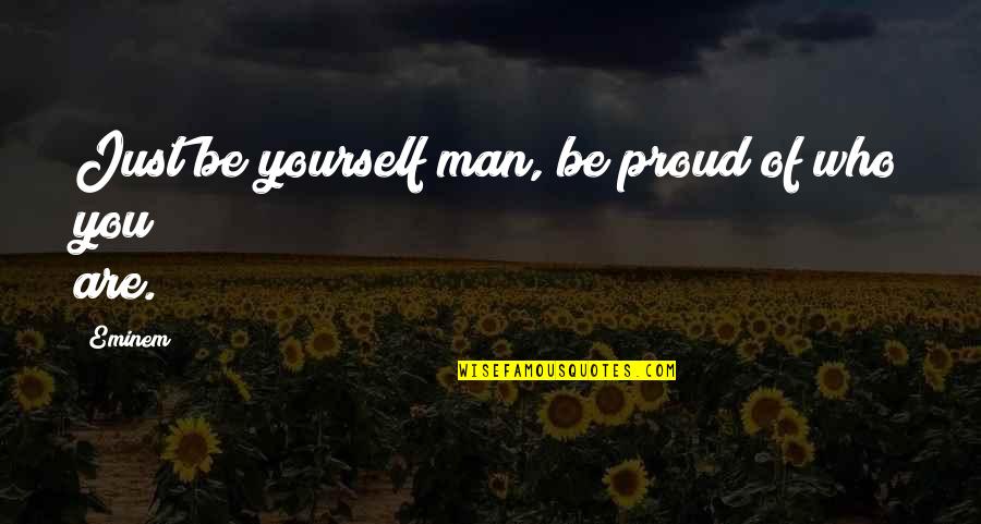 Eminem Quotes By Eminem: Just be yourself man, be proud of who