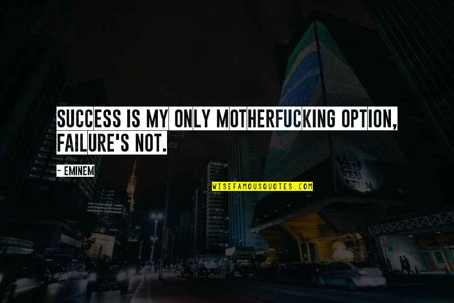 Eminem's Quotes By Eminem: Success is my only motherfucking option, failure's not.