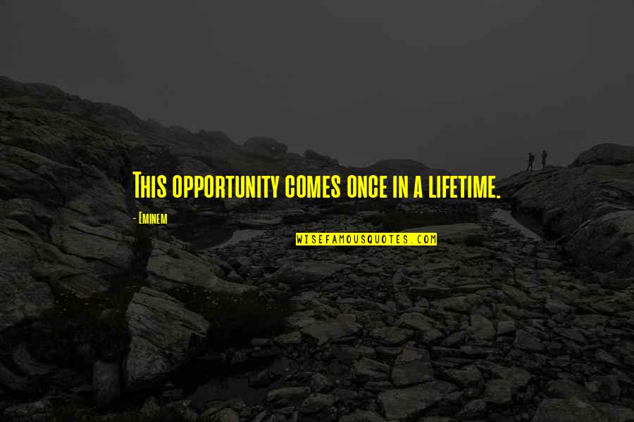 Eminem's Quotes By Eminem: This opportunity comes once in a lifetime.