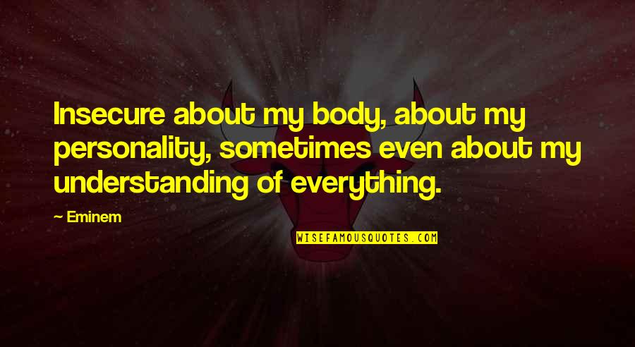 Eminem's Quotes By Eminem: Insecure about my body, about my personality, sometimes Eminem's Quotes By Eminem: Insecure about my body, about my personality, sometimes