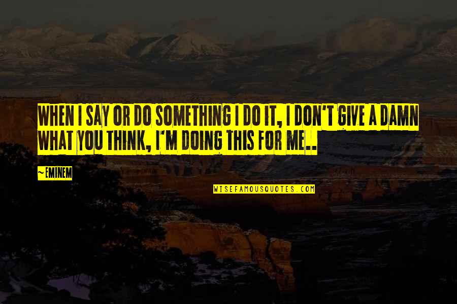 Eminem's Quotes By Eminem: When I say or do something I do Eminem's Quotes By Eminem: When I say or do something I do