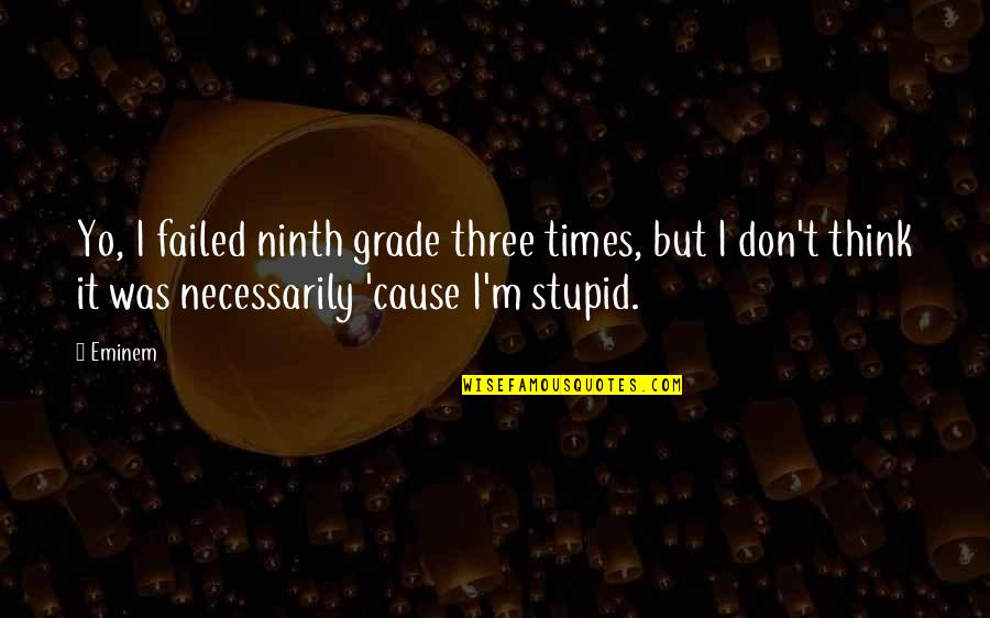 Eminem's Quotes By Eminem: Yo, I failed ninth grade three times, but Eminem's Quotes By Eminem: Yo, I failed ninth grade three times, but