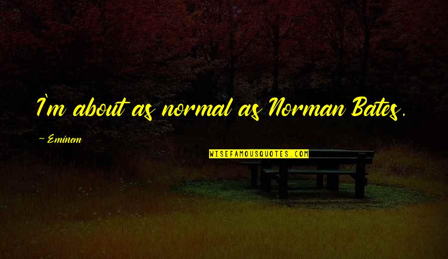 Eminem's Quotes By Eminem: I'm about as normal as Norman Bates. Eminem's Quotes By Eminem: I'm about as normal as Norman Bates.