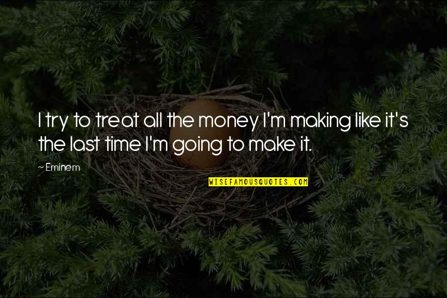 Eminem's Quotes By Eminem: I try to treat all the money I'm