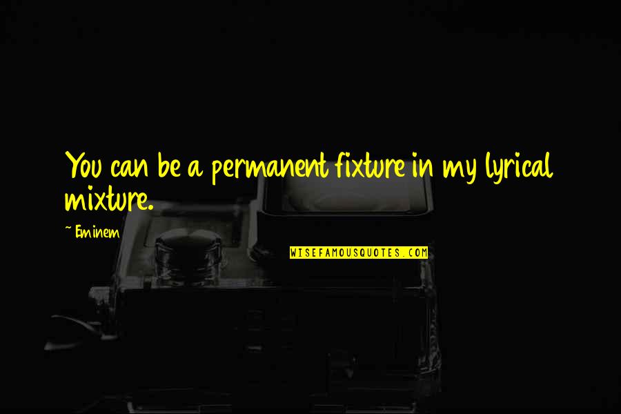 Eminem's Quotes By Eminem: You can be a permanent fixture in my