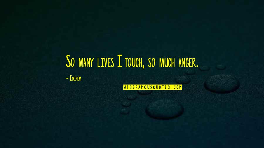 Eminem's Quotes By Eminem: So many lives I touch, so much anger.