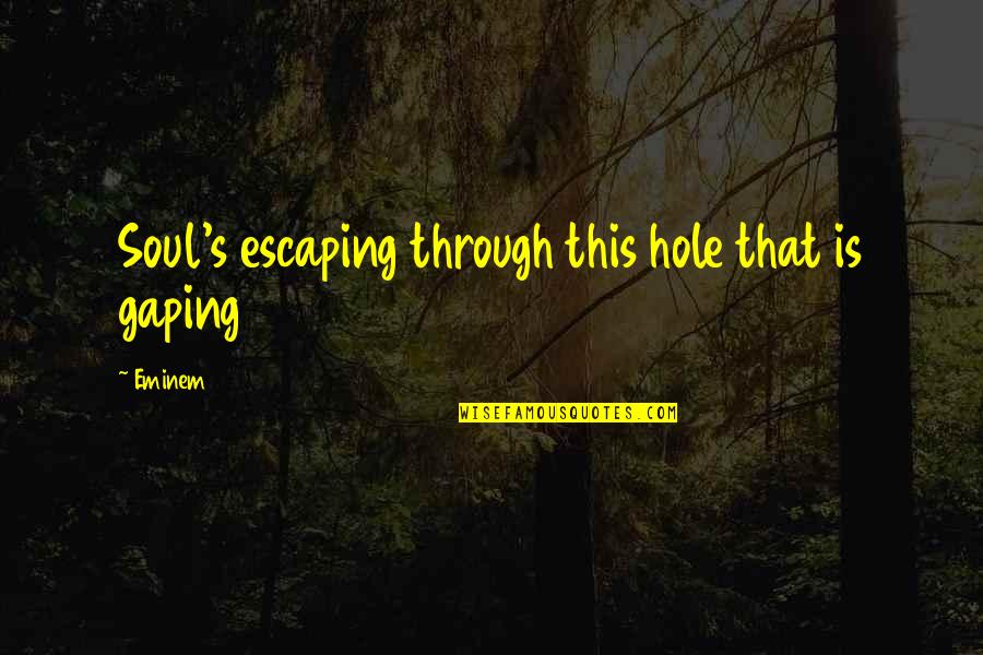 Eminem's Quotes By Eminem: Soul's escaping through this hole that is gaping