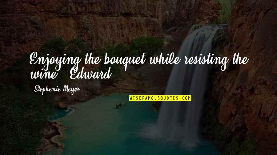 Eminence Organics Quotes By Stephenie Meyer: Enjoying the bouquet while resisting the wine. -Edward