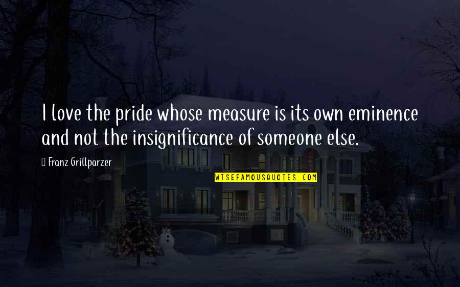 Eminence Quotes By Franz Grillparzer: I love the pride whose measure is its