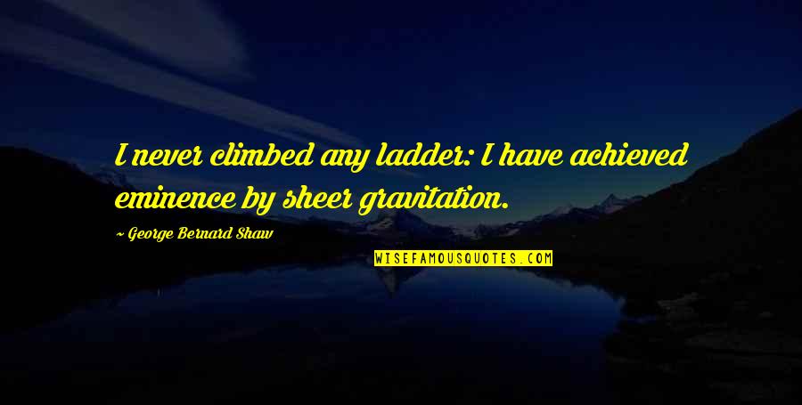 Eminence Quotes By George Bernard Shaw: I never climbed any ladder: I have achieved