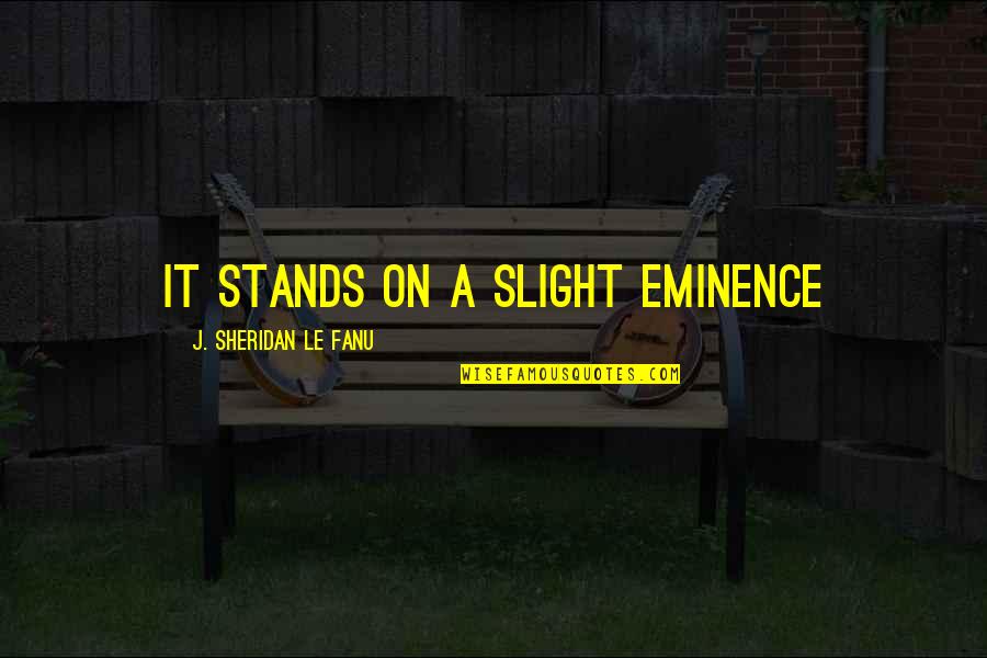 Eminence Quotes By J. Sheridan Le Fanu: It stands on a slight eminence