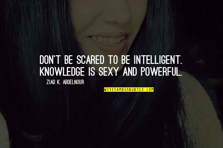 Eminence Skin Care Quotes By Ziad K. Abdelnour: Don't be scared to be intelligent. Knowledge is