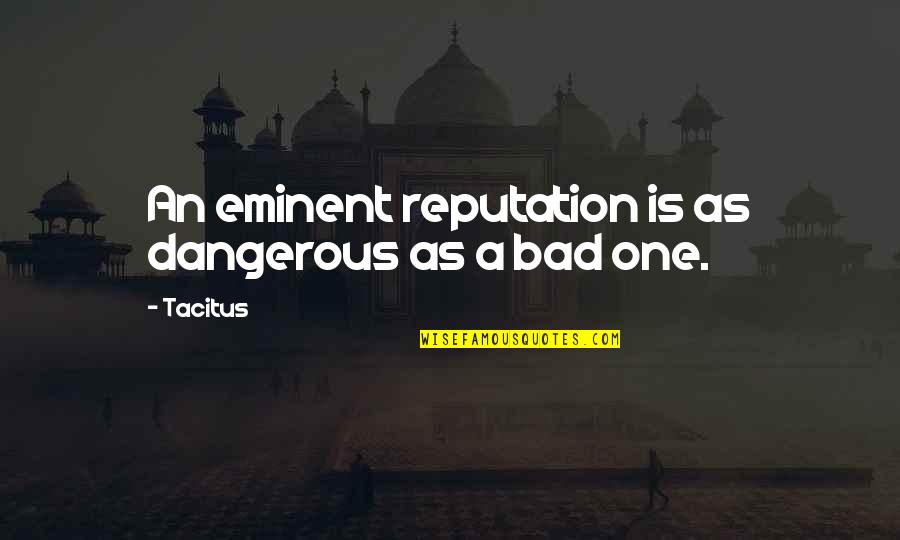 Eminent Best Quotes By Tacitus: An eminent reputation is as dangerous as a