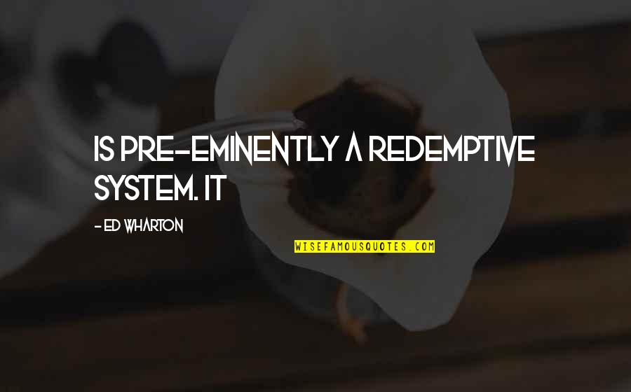Eminently Quotes By Ed Wharton: is pre-eminently a redemptive system. It