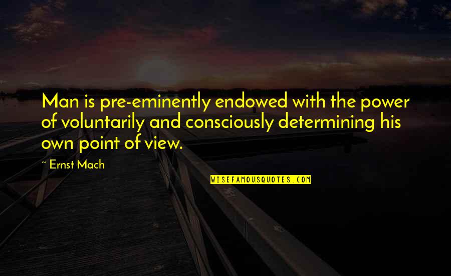 Eminently Quotes By Ernst Mach: Man is pre-eminently endowed with the power of