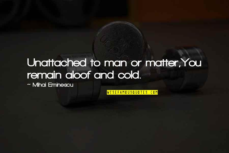 Eminescu Quotes By Mihai Eminescu: Unattached to man or matter,You remain aloof and Eminescu Quotes By Mihai Eminescu: Unattached to man or matter,You remain aloof and