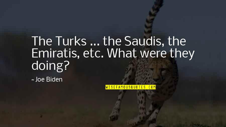 Emiratis Quotes By Joe Biden: The Turks ... the Saudis, the Emiratis, etc.