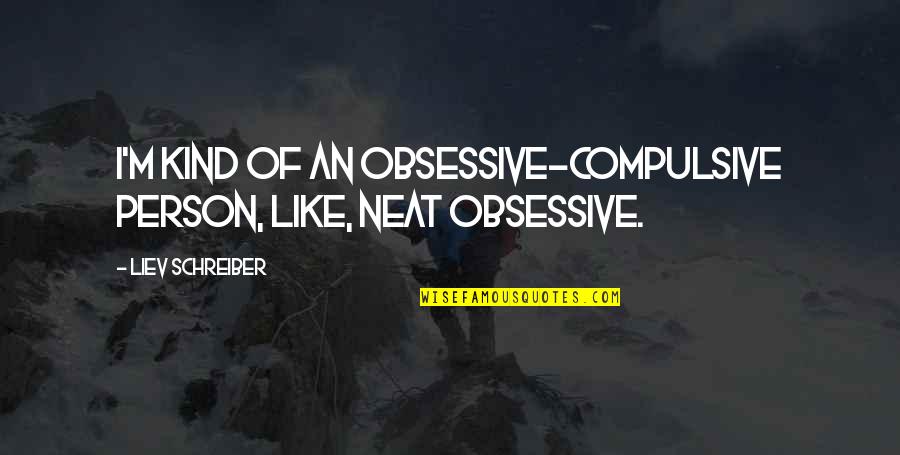 Emirlis Quotes By Liev Schreiber: I'm kind of an obsessive-compulsive person, like, neat