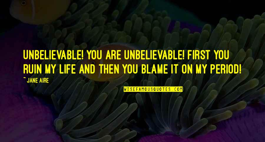 Emissaries Foe Quotes By Jane Aire: Unbelievable! You are unbelievable! First you ruin my Emissaries Foe Quotes By Jane Aire: Unbelievable! You are unbelievable! First you ruin my