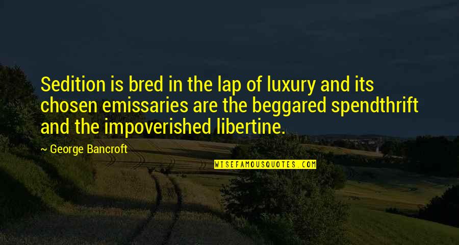 Emissaries Quotes By George Bancroft: Sedition is bred in the lap of luxury