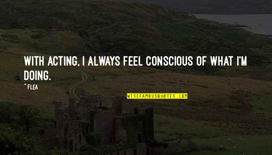 Emission Impossible Quotes By Flea: With acting, I always feel conscious of what