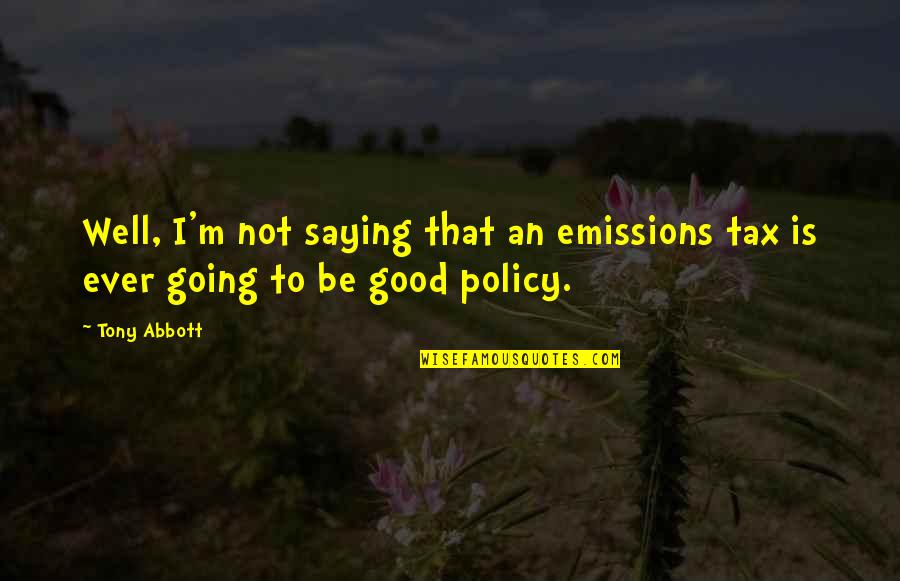 Emissions Quotes By Tony Abbott: Well, I'm not saying that an emissions tax