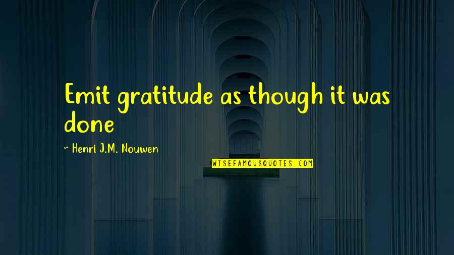 Emit Quotes By Henri J.M. Nouwen: Emit gratitude as though it was done