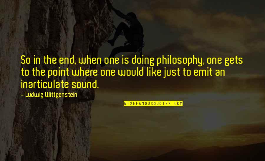 Emit Quotes By Ludwig Wittgenstein: So in the end, when one is doing