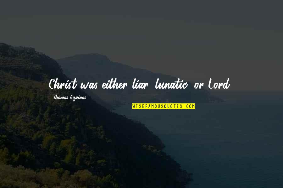 Emitaz Quotes By Thomas Aquinas: Christ was either liar, lunatic, or Lord! Emitaz Quotes By Thomas Aquinas: Christ was either liar, lunatic, or Lord!