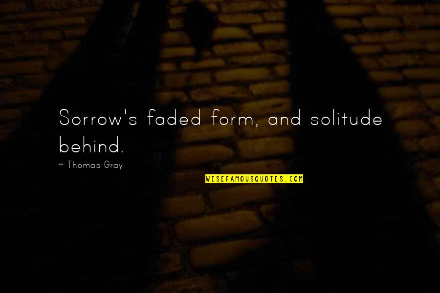 Emitaz Quotes By Thomas Gray: Sorrow's faded form, and solitude behind. Emitaz Quotes By Thomas Gray: Sorrow's faded form, and solitude behind.