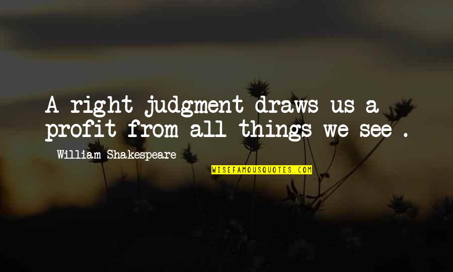 Emits Quotes By William Shakespeare: A right judgment draws us a profit from
