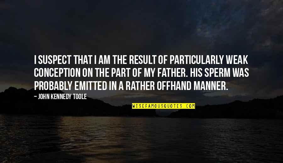 Emitted Quotes By John Kennedy Toole: I suspect that I am the result of