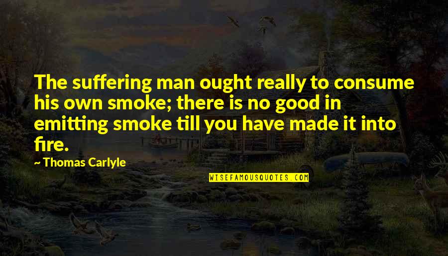 Emitting Quotes By Thomas Carlyle: The suffering man ought really to consume his Emitting Quotes By Thomas Carlyle: The suffering man ought really to consume his