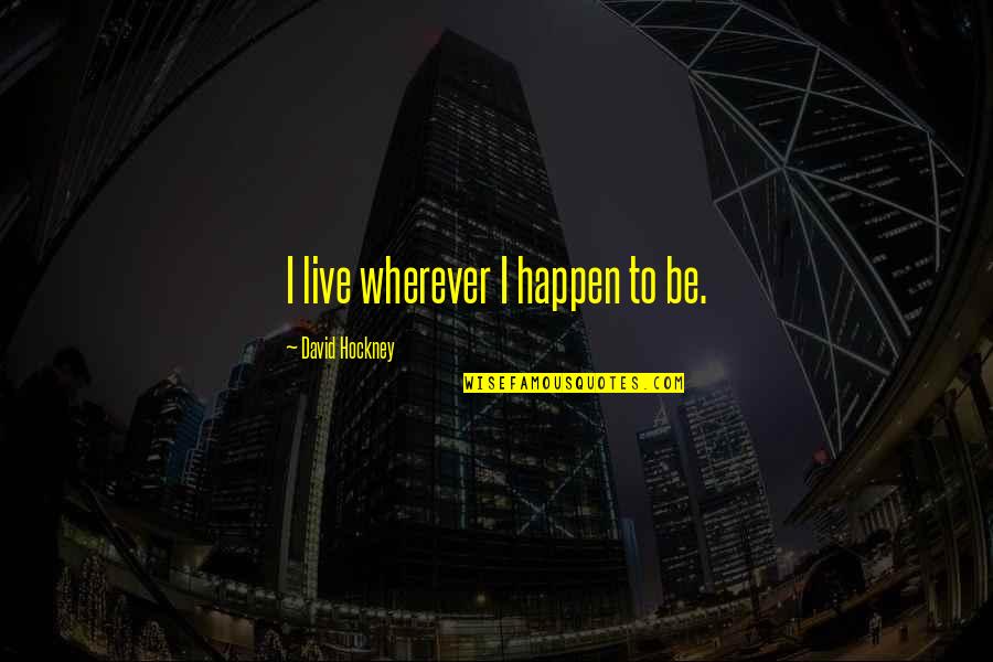 Emjey Quotes By David Hockney: I live wherever I happen to be.