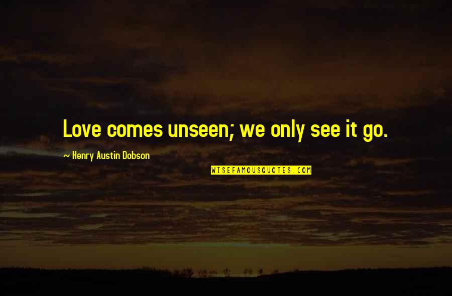 Emken Taxidermy Quotes By Henry Austin Dobson: Love comes unseen; we only see it go.